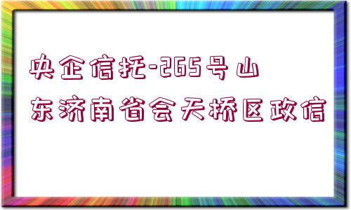 央企信托-265號山東濟南省會天橋區(qū)政信