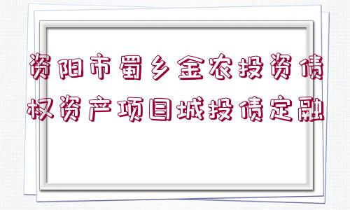 資陽市蜀鄉(xiāng)金農(nóng)投資債權(quán)資產(chǎn)項(xiàng)目城投債定融