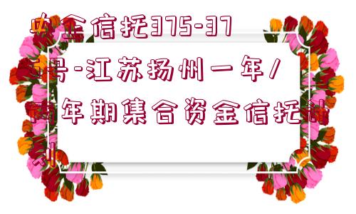 央企信托375-376號(hào)-江蘇揚(yáng)州一年/兩年期集合資金信托計(jì)劃