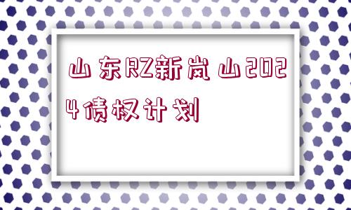 山東RZ新嵐山2024債權(quán)計劃