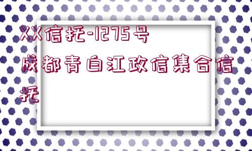 XX信托-1275號成都青白江政信集合信托