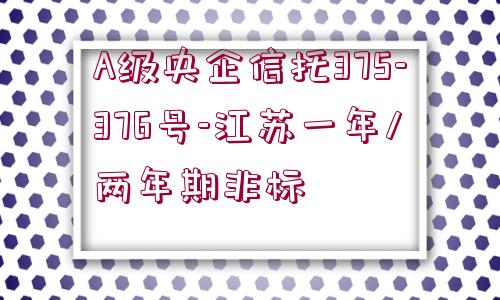 A級(jí)央企信托375-376號(hào)-江蘇一年/兩年期非標(biāo)