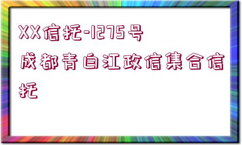 XX信托-1275號成都青白江政信集合信托