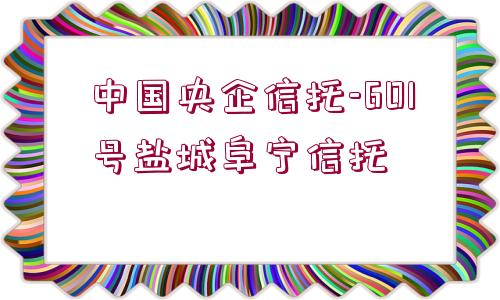 中國(guó)央企信托-601號(hào)鹽城阜寧信托