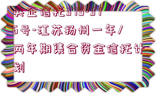 央企信托375-376號-江蘇揚州一年/兩年期集合資金信托計劃