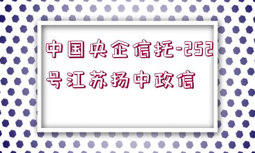 中國(guó)央企信托-252號(hào)江蘇揚(yáng)中政信