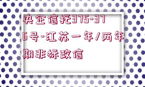 央企信托375-376號(hào)-江蘇一年/兩年期非標(biāo)政信