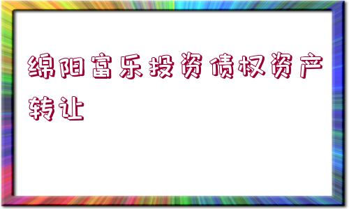 綿陽(yáng)富樂(lè)投資債權(quán)資產(chǎn)轉(zhuǎn)讓