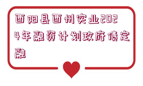 酉陽縣酉州實業(yè)2024年融資計劃政府債定融