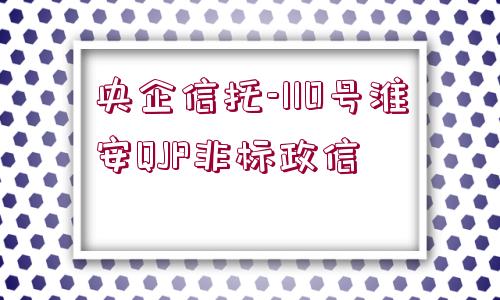 央企信托-110號淮安QJP非標政信