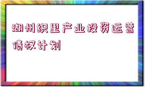 湖州織里產(chǎn)業(yè)投資運(yùn)營(yíng)債權(quán)計(jì)劃