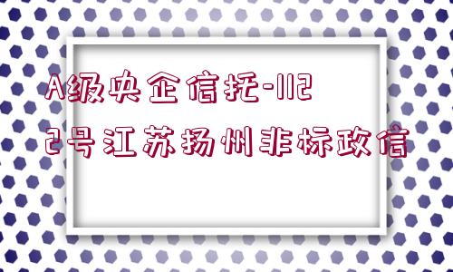 A級(jí)央企信托-1122號(hào)江蘇揚(yáng)州非標(biāo)政信