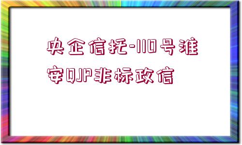 央企信托-110號(hào)淮安QJP非標(biāo)政信