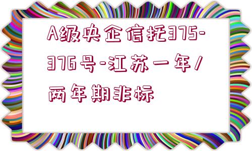 A級央企信托375-376號-江蘇一年/兩年期非標