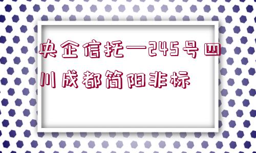 央企信托—245號四川成都簡陽非標(biāo)