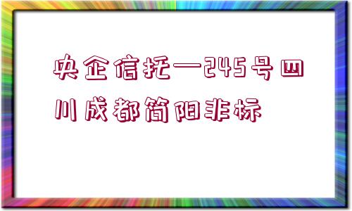 央企信托—245號四川成都簡陽非標(biāo)