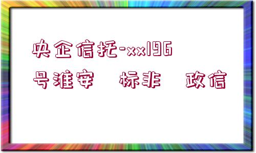 央企信托-xx196號淮安?標(biāo)非?政信