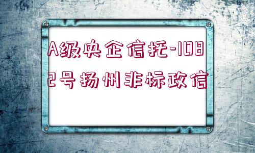 A級(jí)央企信托-1082號(hào)揚(yáng)州非標(biāo)政信