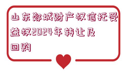 山東郯城財產權信托受益權2024年轉讓及回購