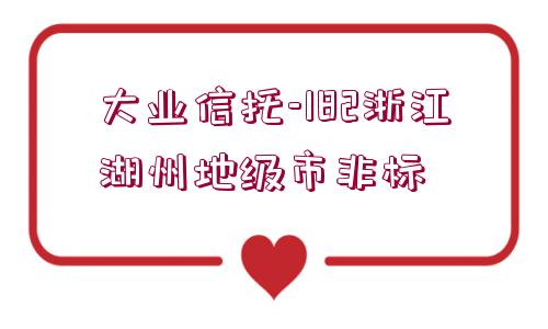 大業(yè)信托-182浙江湖州地級市非標(biāo)