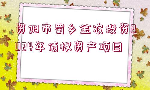 資陽市蜀鄉(xiāng)金農(nóng)投資2024年債權(quán)資產(chǎn)項目