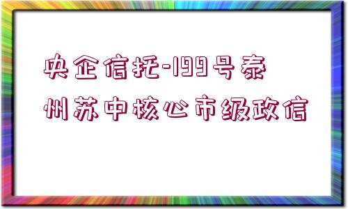 央企信托-199號(hào)泰州蘇中核心市級(jí)政信