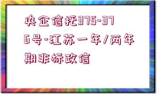 央企信托375-376號(hào)-江蘇一年/兩年期非標(biāo)政信