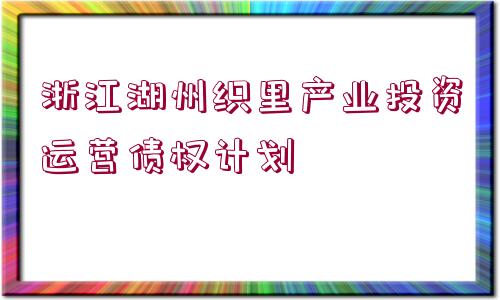 浙江湖州織里產(chǎn)業(yè)投資運(yùn)營(yíng)債權(quán)計(jì)劃