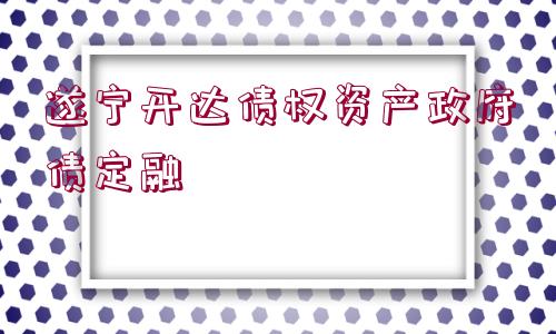 遂寧開(kāi)達(dá)債權(quán)資產(chǎn)政府債定融