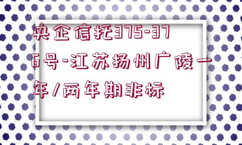 央企信托375-376號-江蘇揚州廣陵一年/兩年期非標