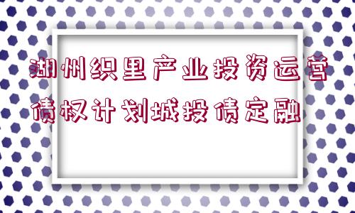 湖州織里產(chǎn)業(yè)投資運(yùn)營(yíng)債權(quán)計(jì)劃城投債定融