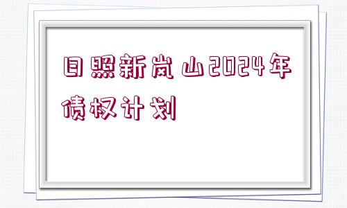 日照新嵐山2024年債權(quán)計(jì)劃