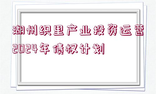 湖州織里產(chǎn)業(yè)投資運(yùn)營2024年債權(quán)計(jì)劃