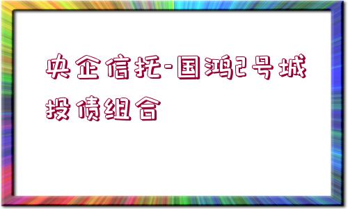 央企信托-國(guó)鴻2號(hào)城投債組合