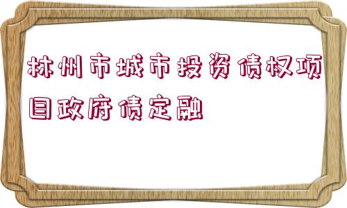 林州市城市投資債權(quán)項目政府債定融