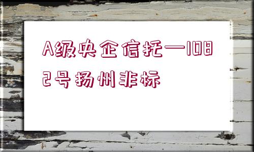 A級央企信托—1082號揚州非標(biāo)