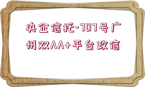 央企信托-707號廣州雙AA+平臺政信