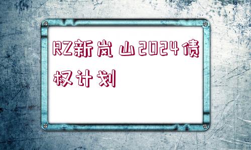 RZ新嵐山2024債權(quán)計劃