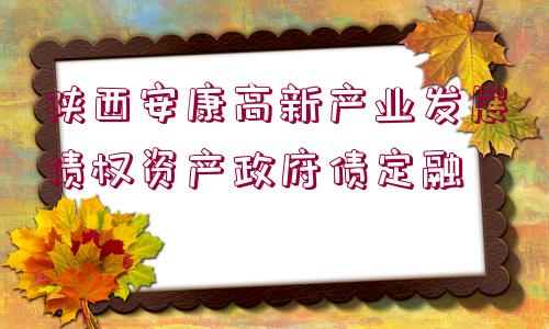 陜西安康高新產(chǎn)業(yè)發(fā)展債權(quán)資產(chǎn)政府債定融