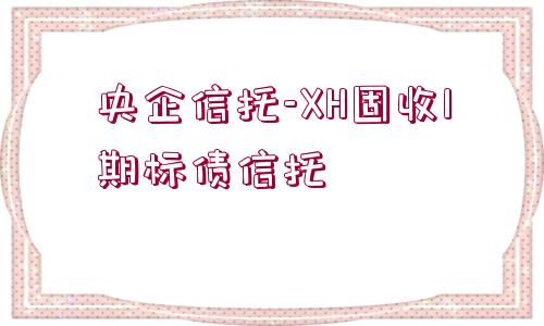 央企信托-XH固收1期標(biāo)債信托