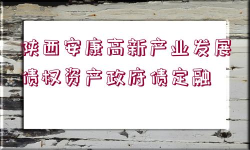 陜西安康高新產業(yè)發(fā)展債權資產政府債定融