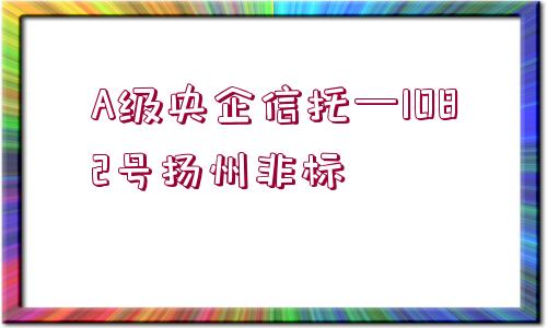 A級(jí)央企信托—1082號(hào)揚(yáng)州非標(biāo)