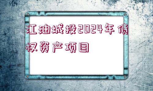 江油城投2024年債權(quán)資產(chǎn)項目