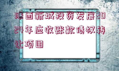 灃西新城投資發(fā)展2024年應(yīng)收賬款債權(quán)轉(zhuǎn)讓項(xiàng)目