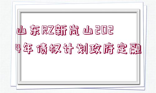 山東RZ新嵐山2024年債權(quán)計劃政府定融