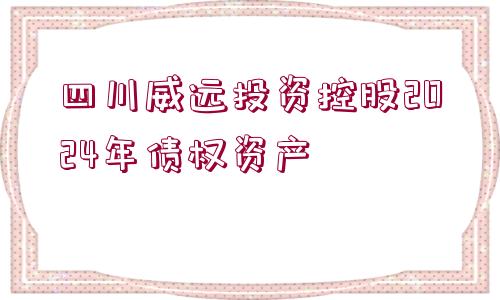 四川威遠投資控股2024年債權(quán)資產(chǎn)