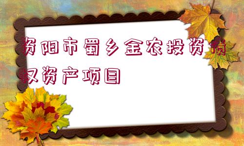 資陽(yáng)市蜀鄉(xiāng)金農(nóng)投資債權(quán)資產(chǎn)項(xiàng)目