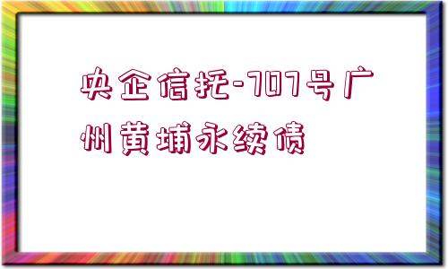 央企信托-707號廣州黃埔永續(xù)債