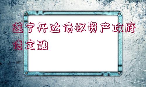 遂寧開(kāi)達(dá)債權(quán)資產(chǎn)政府債定融