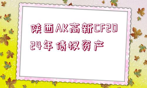 陜西AK高新CF2024年債權資產(chǎn)